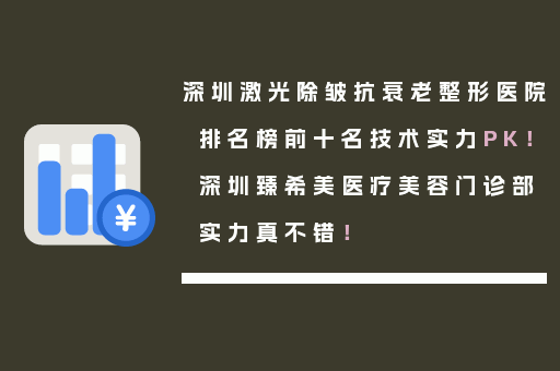 深圳激光除皱抗衰老整形医院排名榜前十名技术实力PK！深圳臻希美医疗美容门诊部实力真不错！