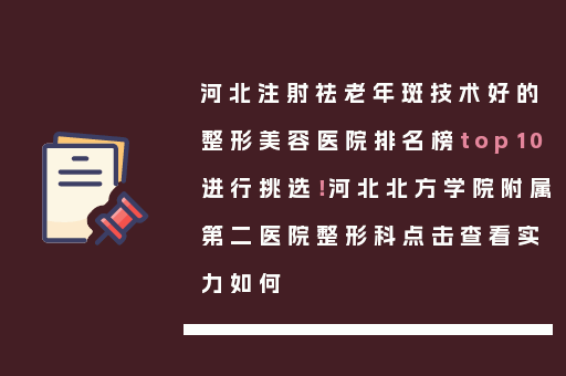 河北注射祛老年斑技术好的整形美容医院排名榜top10进行挑选！河北北方学院附属第二医院整形科点击查看实力如何