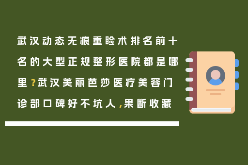 武汉动态无痕重睑术排名前十名的大型正规整形医院都是哪里？武汉美丽芭莎医疗美容门诊部口碑好不坑人，果断收藏