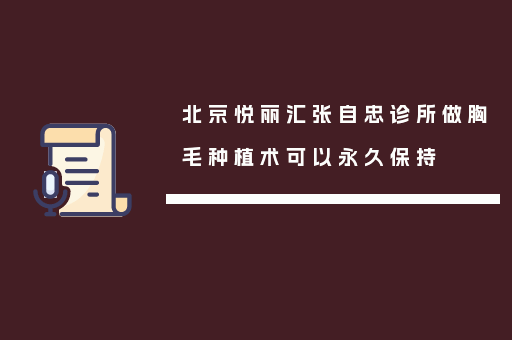 北京悦丽汇张自忠诊所做胸毛种植术可以永久保持