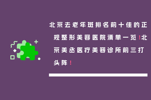 北京去老年斑排名前十佳的正规整形美容医院清单一览！北京美丞医疗美容诊所前三打头阵！