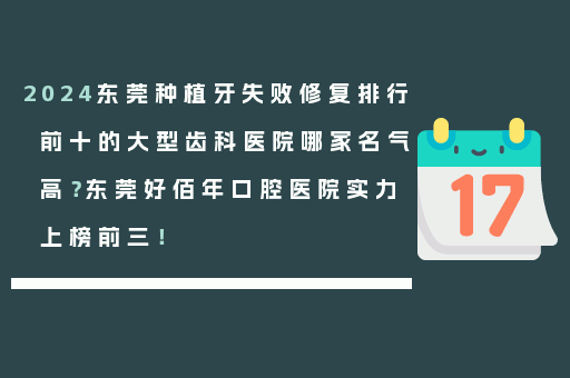 2024东莞种植牙失败修复排行前十的大型齿科医院哪家名气高？东莞好佰年口腔医院实力上榜前三！