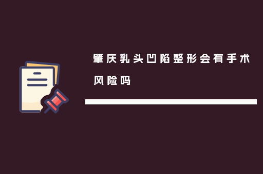 肇庆乳头凹陷整形会有手术风险吗