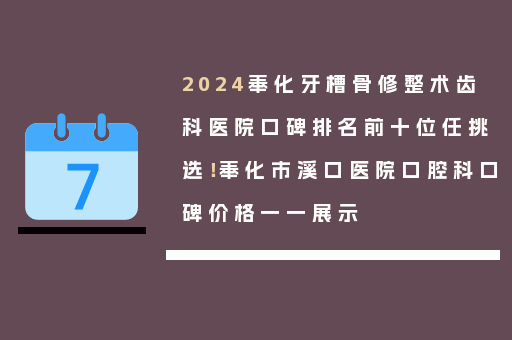 2024奉化牙槽骨修整术齿科医院口碑排名前十位任挑选！奉化市溪口医院口腔科口碑价格一一展示