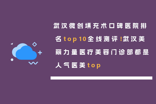 武汉微创填充术口碑医院排名top10全线测评！武汉美丽力量医疗美容门诊部都是人气医美top