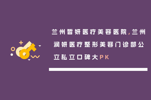 兰州皙妍医疗美容医院,兰州润妍医疗整形美容门诊部公立私立口碑大PK