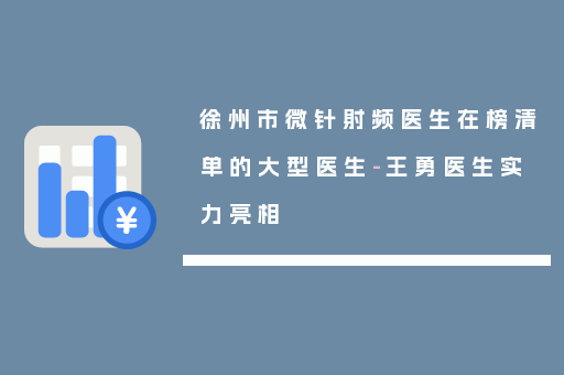 徐州市微针射频医生在榜清单的大型医生-王勇医生实力亮相