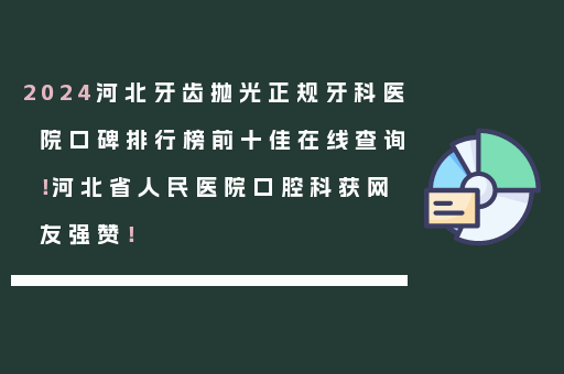 2024河北牙齿抛光正规牙科医院口碑排行榜前十佳在线查询！河北省人民医院口腔科获网友强赞！