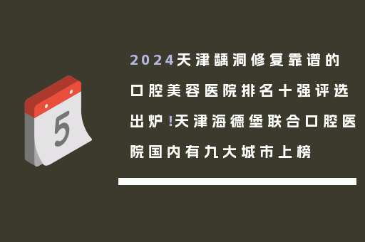 2024天津龋洞修复靠谱的口腔美容医院排名十强评选出炉！天津海德堡联合口腔医院国内有九大城市上榜