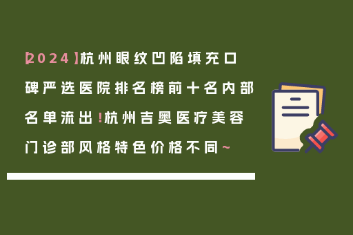 【2024】杭州眼纹凹陷填充口碑严选医院排名榜前十名内部名单流出！杭州吉奥医疗美容门诊部风格特色价格不同~