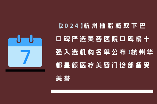 【2024】杭州抽脂减双下巴口碑严选美容医院口碑榜十强入选机构名单公布！杭州华都星颜医疗美容门诊部备受美誉