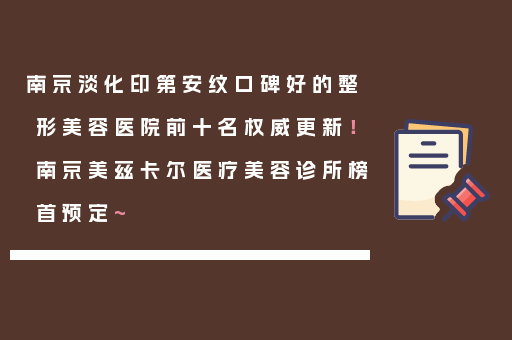 南京淡化印第安纹口碑好的整形美容医院前十名权威更新！南京美兹卡尔医疗美容诊所榜首预定~