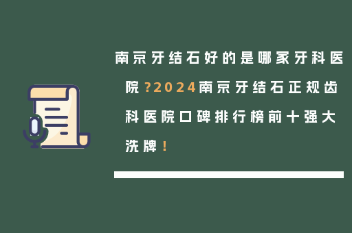 南京牙结石好的是哪家牙科医院？2024南京牙结石正规齿科医院口碑排行榜前十强大洗牌！