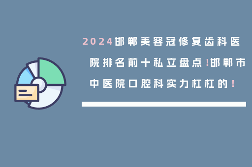 2024邯郸美容冠修复齿科医院排名前十私立盘点！邯郸市中医院口腔科实力杠杠的！