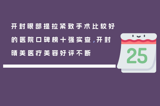 开封眼部提拉紧致手术比较好的医院口碑榜十强实查，开封晴美医疗美容好评不断