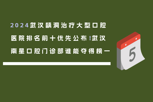 2024武汉龋洞治疗大型口腔医院排名前十优先公布！武汉南星口腔门诊部谁能夺得榜一