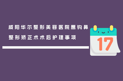 咸阳华尔整形美容医院鹰钩鼻整形矫正术术后护理事项