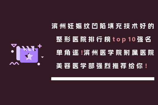 滨州妊娠纹凹陷填充技术好的整形医院排行榜top10强名单角逐！滨州医学院附属医院美容医学部强烈推荐给你！