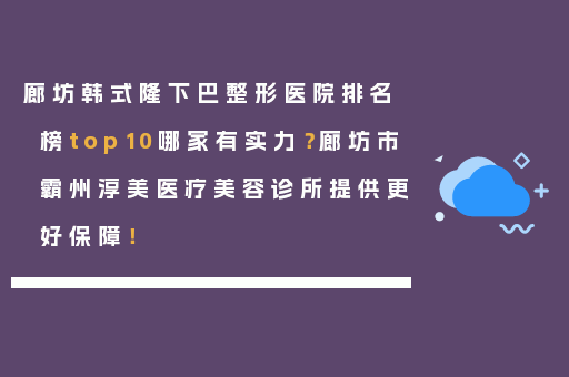 廊坊韩式隆下巴整形医院排名榜top10哪家有实力？廊坊市霸州淳美医疗美容诊所提供更好保障！