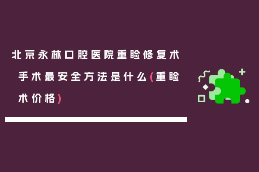 北京永林口腔医院重睑修复术手术最安全方法是什么(重睑术价格)