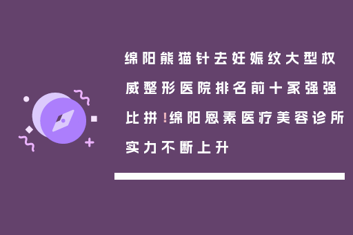 绵阳熊猫针去妊娠纹大型权威整形医院排名前十家强强比拼！绵阳恩素医疗美容诊所实力不断上升
