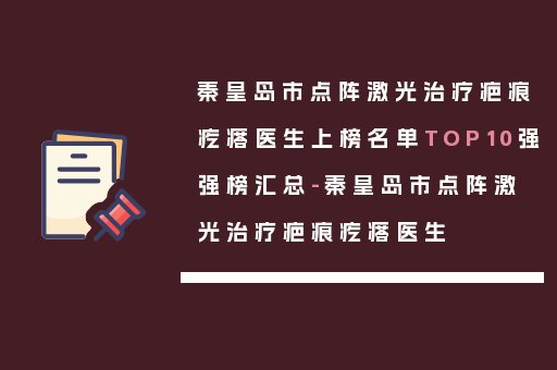 秦皇岛市点阵激光治疗疤痕疙瘩医生上榜名单TOP10强强榜汇总-秦皇岛市点阵激光治疗疤痕疙瘩医生