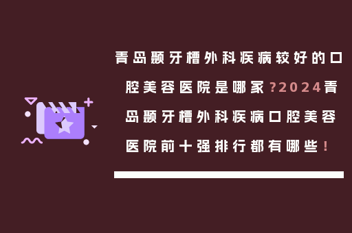青岛颞牙槽外科疾病较好的口腔美容医院是哪家？2024青岛颞牙槽外科疾病口腔美容医院前十强排行都有哪些！
