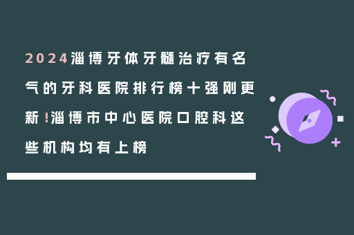 2024淄博牙体牙髓治疗有名气的牙科医院排行榜十强刚更新！淄博市中心医院口腔科这些机构均有上榜