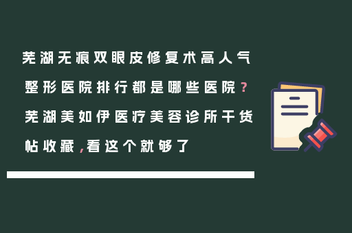 芜湖无痕双眼皮修复术高人气整形医院排行都是哪些医院？芜湖美如伊医疗美容诊所干货帖收藏，看这个就够了