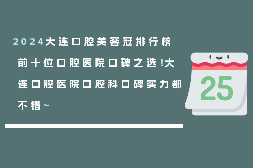2024大连口腔美容冠排行榜前十位口腔医院口碑之选！大连口腔医院口腔科口碑实力都不错~