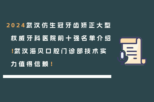 2024武汉仿生冠牙齿矫正大型权威牙科医院前十强名单介绍！武汉海贝口腔门诊部技术实力值得信赖！