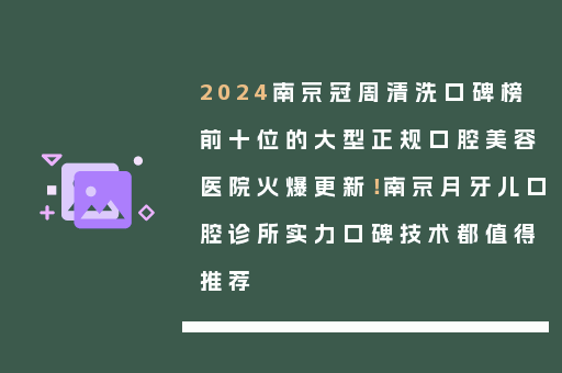 2024南京冠周清洗口碑榜前十位的大型正规口腔美容医院火爆更新！南京月牙儿口腔诊所实力口碑技术都值得推荐