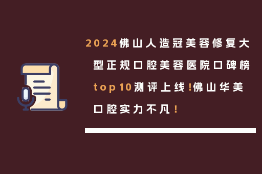 2024佛山人造冠美容修复大型正规口腔美容医院口碑榜top10测评上线！佛山华美口腔实力不凡！