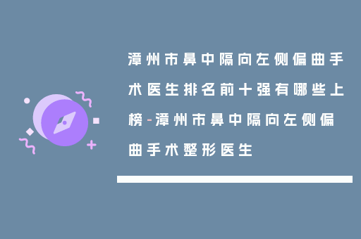漳州市鼻中隔向左侧偏曲手术医生排名前十强有哪些上榜-漳州市鼻中隔向左侧偏曲手术整形医生