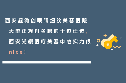 西安超微创眼睛细纹美容医院大型正规排名榜前十位任选，西安光樱医疗美容中心实力很nice！