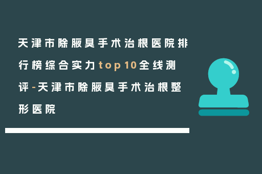 天津市除腋臭手术治根医院排行榜综合实力top10全线测评-天津市除腋臭手术治根整形医院