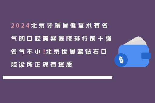2024北京牙槽骨修复术有名气的口腔美容医院排行前十强名气不小！北京世奥蓝钻石口腔诊所正规有资质