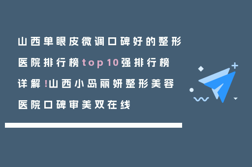 山西单眼皮微调口碑好的整形医院排行榜top10强排行榜详解！山西小岛丽妍整形美容医院口碑审美双在线