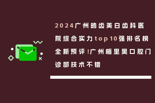 2024广州皓齿美白齿科医院综合实力top10强排名榜全新预评！广州梅里奥口腔门诊部技术不错