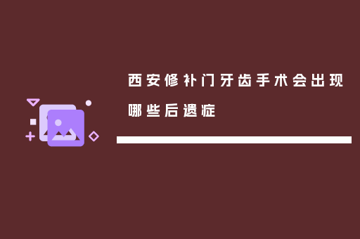 西安修补门牙齿手术会出现哪些后遗症