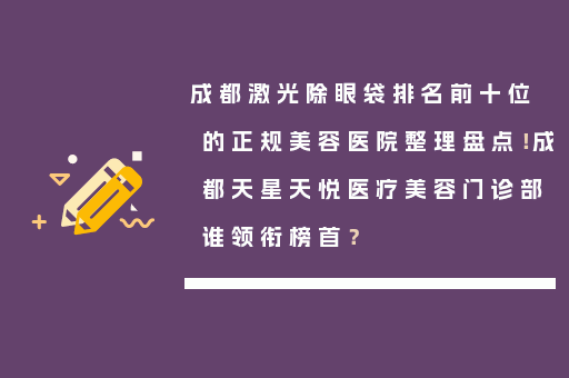 成都激光除眼袋排名前十位的正规美容医院整理盘点！成都天星天悦医疗美容门诊部谁领衔榜首？
