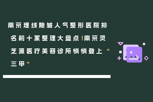 南京埋线除皱人气整形医院排名前十家整理大盘点！南京灵芝源医疗美容诊所悄悄登上“三甲”