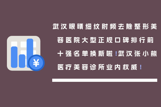 武汉眼睛细纹射频去除整形美容医院大型正规口碑排行前十强名单换新啦！武汉张小熊医疗美容诊所业内权威！