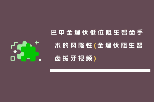 巴中全埋伏低位阻生智齿手术的风险性(全埋伏阻生智齿拔牙视频)