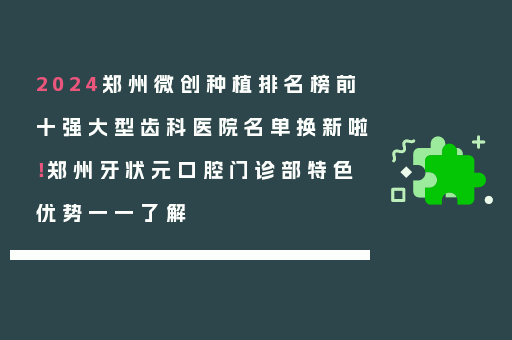 2024郑州微创种植排名榜前十强大型齿科医院名单换新啦！郑州牙状元口腔门诊部特色优势一一了解