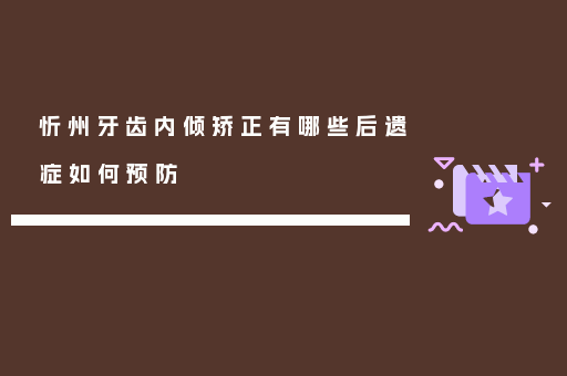 忻州牙齿内倾矫正有哪些后遗症如何预防