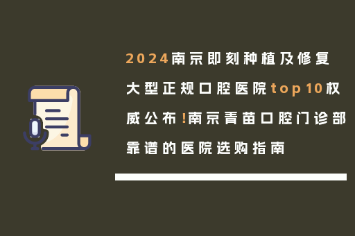 2024南京即刻种植及修复大型正规口腔医院top10权威公布！南京青苗口腔门诊部靠谱的医院选购指南