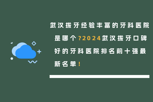 武汉拨牙经验丰富的牙科医院是哪个？2024武汉拨牙口碑好的牙科医院排名前十强最新名单！
