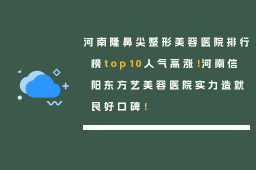 河南隆鼻尖整形美容医院排行榜top10人气高涨！河南信阳东方艺美容医院实力造就良好口碑！