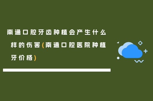 南通口腔牙齿种植会产生什么样的伤害(南通口腔医院种植牙价格)